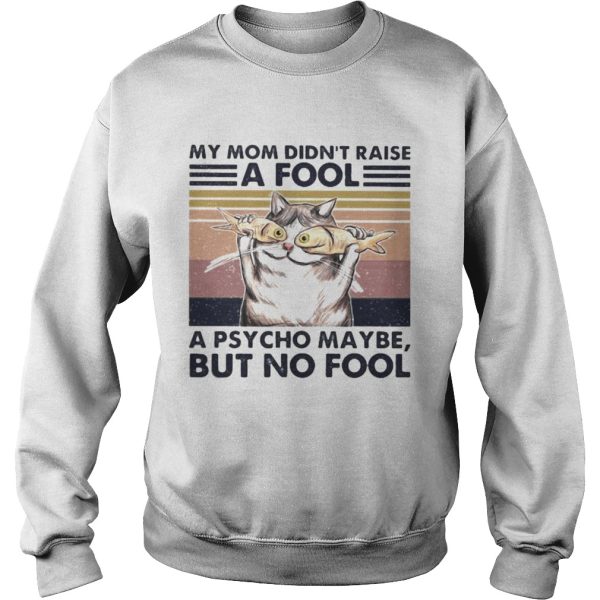 Cat And Fish My mom didnt raise a fool a psycho maybe but no fool vintage retro shirt