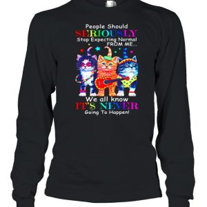 Cat Band People Should Seriously Stop Expecting Normal From Me We All Know Its Never Going To Happen shirt