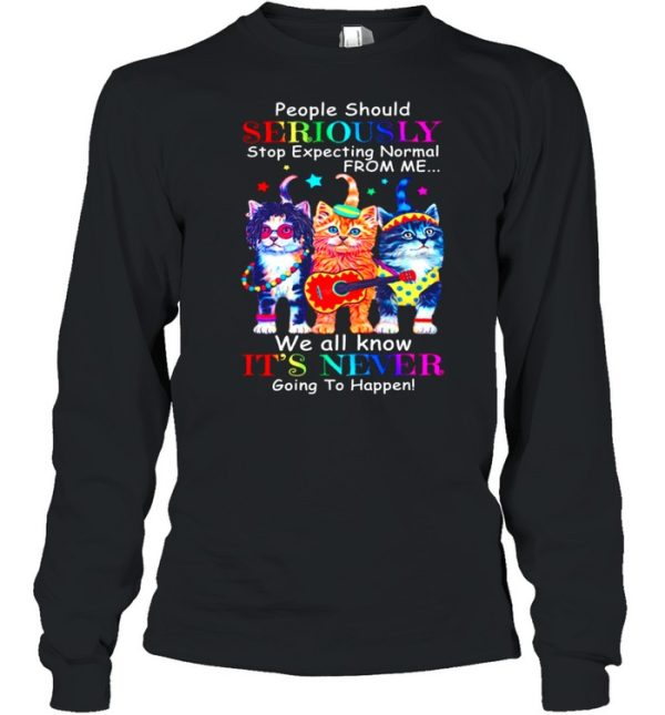 Cat Band People Should Seriously Stop Expecting Normal From Me We All Know Its Never Going To Happen shirt