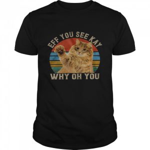 Cat Eff you see kay why oh you shirt 1