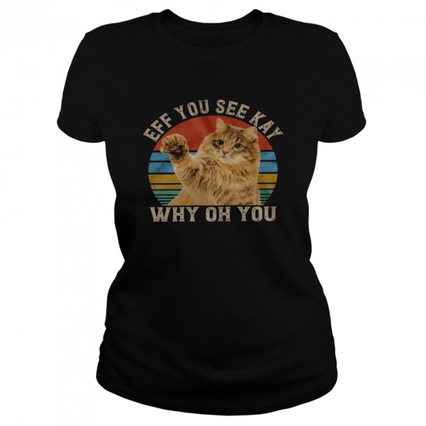 Cat Eff you see kay why oh you shirt