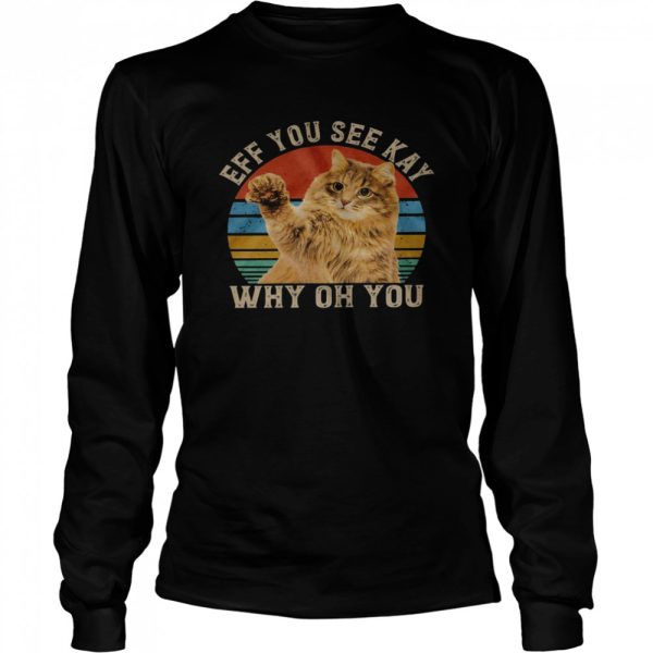 Cat Eff you see kay why oh you shirt