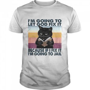 Cat I'm Going To Let God Fix It Because If I Fix It I'm Going To Jail Shirt 1