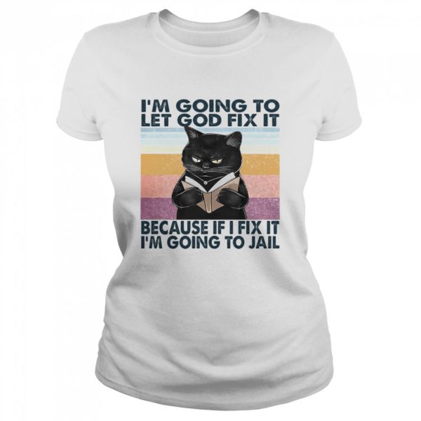 Cat I’m Going To Let God Fix It Because If I Fix It I’m Going To Jail Shirt