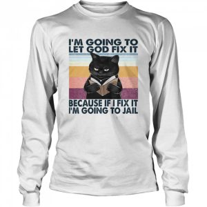 Cat I'm Going To Let God Fix It Because If I Fix It I'm Going To Jail Shirt 3