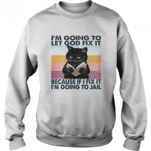 Cat I'm Going To Let God Fix It Because If I Fix It I'm Going To Jail Shirt 4