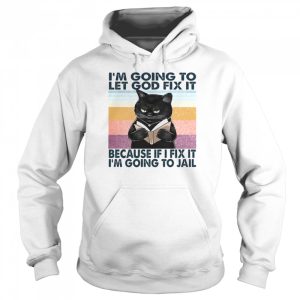 Cat I'm Going To Let God Fix It Because If I Fix It I'm Going To Jail Shirt 5