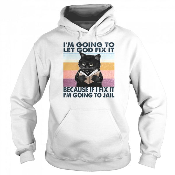 Cat I’m Going To Let God Fix It Because If I Fix It I’m Going To Jail Shirt