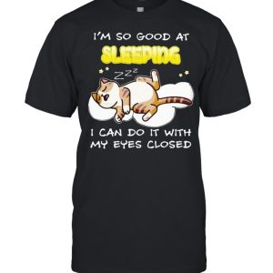 Cat I'm so good at sleeping I can do it with my eyes closed shirt 1