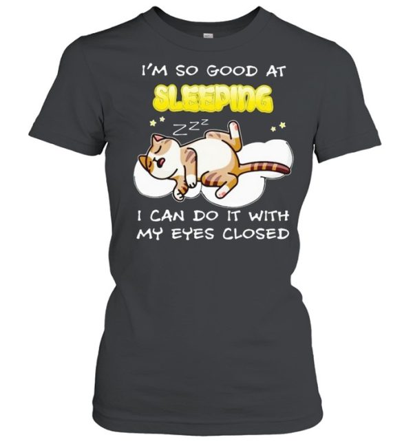 Cat I’m so good at sleeping I can do it with my eyes closed shirt