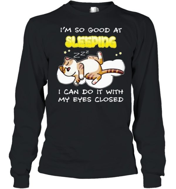 Cat I’m so good at sleeping I can do it with my eyes closed shirt