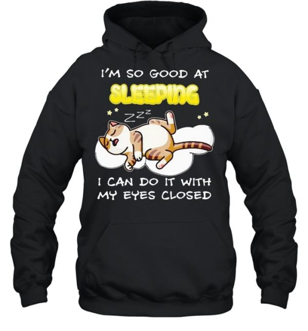 Cat I’m so good at sleeping I can do it with my eyes closed shirt