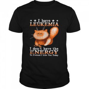 Cat I Have Leukemia Awareness I Don't Have The Energy To Pretend I Like You Today shirt 1