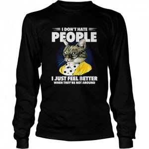 Cat I dont hate people I just feel better when theyre not around shirt 1