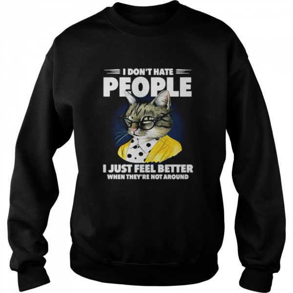 Cat I dont hate people I just feel better when theyre not around shirt