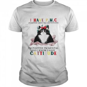 Cat I have PMC Im positive Im mental and I know I have cattitude shirt 1