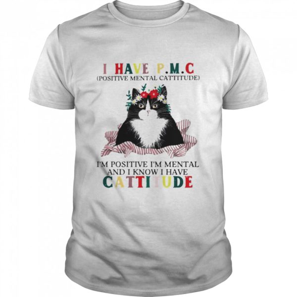 Cat I have PMC Im positive Im mental and I know I have cattitude shirt