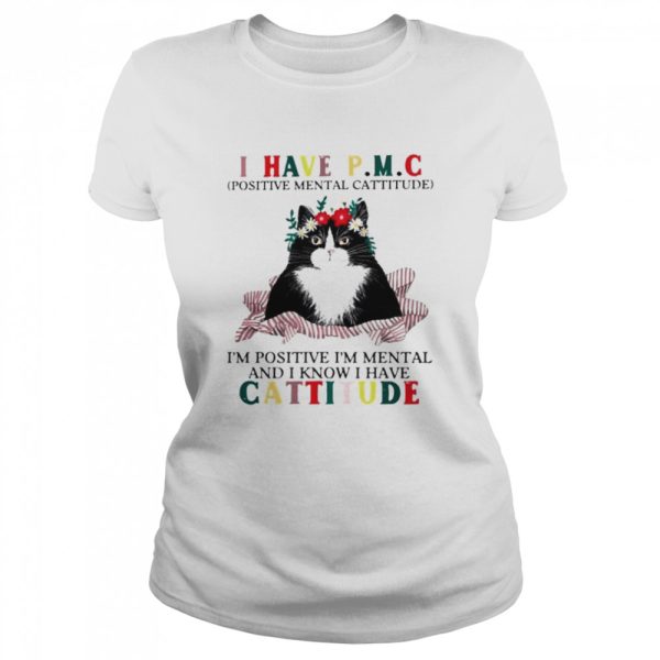 Cat I have PMC Im positive Im mental and I know I have cattitude shirt