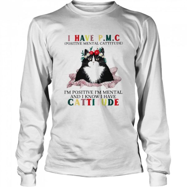 Cat I have PMC Im positive Im mental and I know I have cattitude shirt