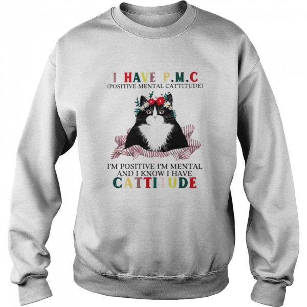 Cat I have PMC Im positive Im mental and I know I have cattitude shirt