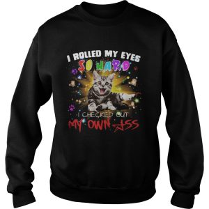 Cat I rolled my eyes so hard I checked out my own ass shirt 2