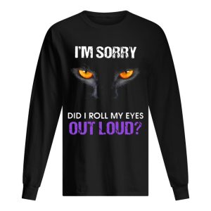 Cat Im sorry did I roll my eyes out loud shirt 1