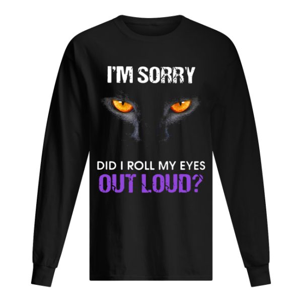 Cat I’m sorry did I roll my eyes out loud shirt