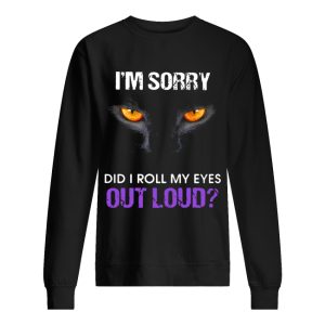 Cat Im sorry did I roll my eyes out loud shirt 2