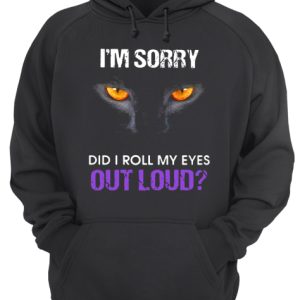 Cat Im sorry did I roll my eyes out loud shirt 3