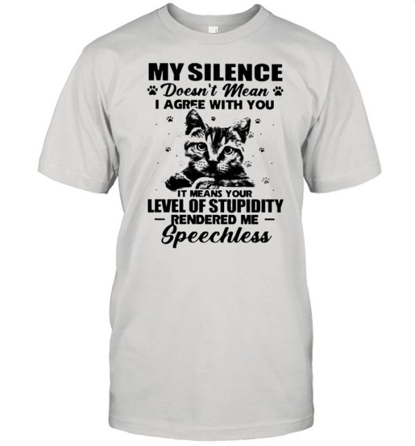 Cat My Silence Doesn’t Mean I Agree With You It Meant Your Level Of Stupidity Shirt