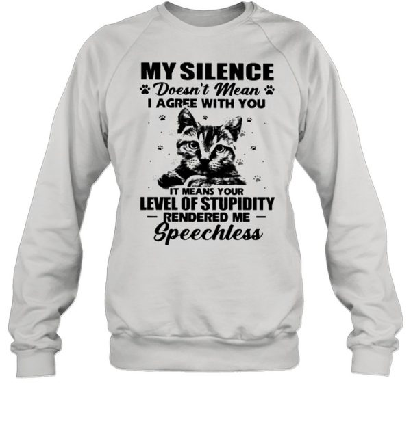 Cat My Silence Doesn’t Mean I Agree With You It Meant Your Level Of Stupidity Shirt