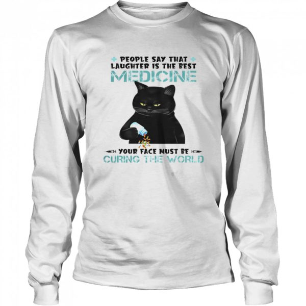 Cat People Say That Laughter Is The Best Medicine Your Face Must Be Curing The World Shirt