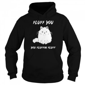 Cat fluff you you fluffin fluff shirt 3