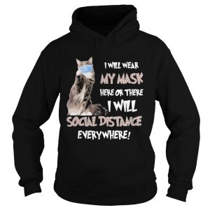 Cat i will wear my mask here or there i will social distancing everywhere shirt