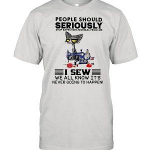 Cat people should seriously stop expecting normal from me I sew we all know its never going to happen shirt 1