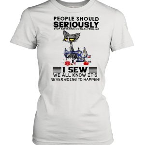 Cat people should seriously stop expecting normal from me I sew we all know its never going to happen shirt