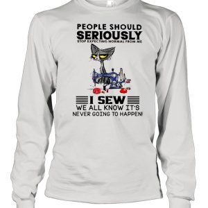 Cat people should seriously stop expecting normal from me I sew we all know its never going to happen shirt 3