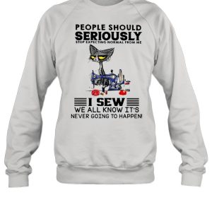 Cat people should seriously stop expecting normal from me I sew we all know its never going to happen shirt 4