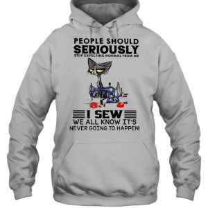 Cat people should seriously stop expecting normal from me I sew we all know its never going to happen shirt 5