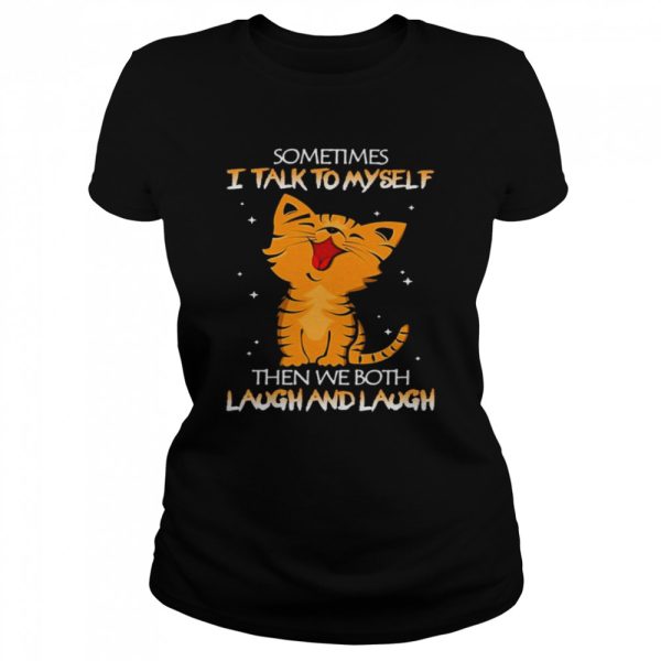 Cat sometimes I talk to myself then we both Laugh and laugh shirt