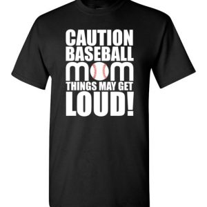 Caution Baseball Mom Things May Get Loud Funny Softball T-Shirts