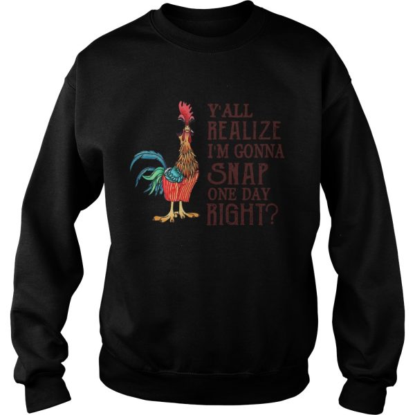 Chicken Yall Realize Im Gonna Snap One Day Right shirt