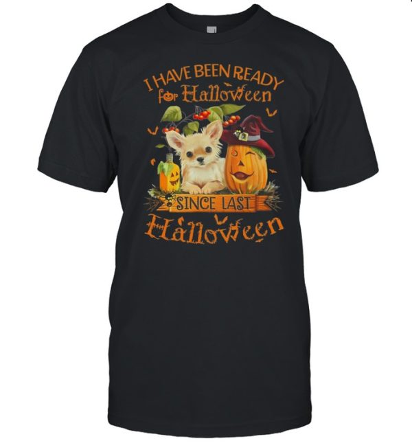 Chihuahua I Have Been Ready For Halloween Since Last Halloween shirt