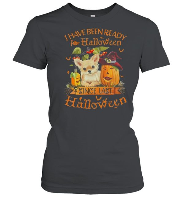 Chihuahua I Have Been Ready For Halloween Since Last Halloween shirt