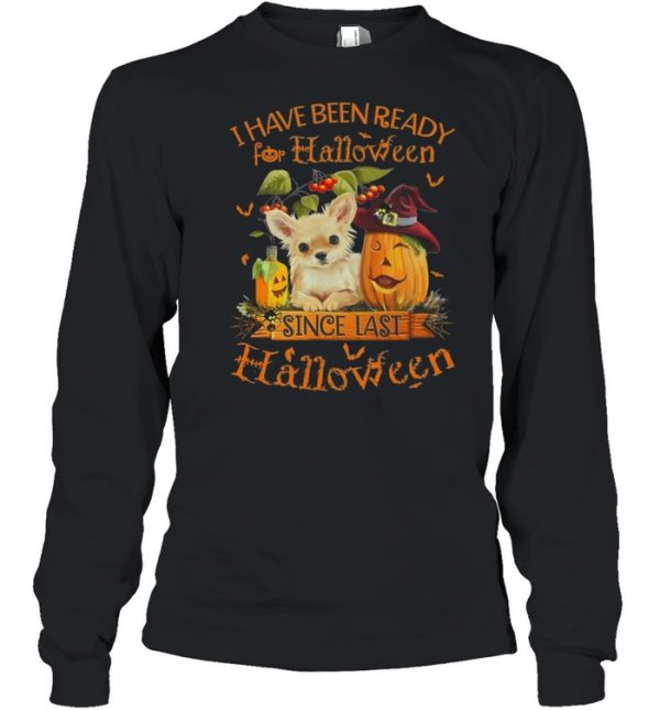 Chihuahua I Have Been Ready For Halloween Since Last Halloween shirt