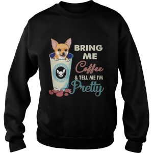 Chihuahua bring me coffee tell me Im pretty shirt 2