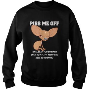 Chihuahua piss kiss me off I will slap you so hard even google wont be able to find you shirt 2