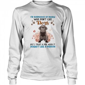 Chocolate Labrador I'm Suspicious Of People Who Don't Like Dog's But I Trust A Dog When It Doesn't Like A Person Shirt 3