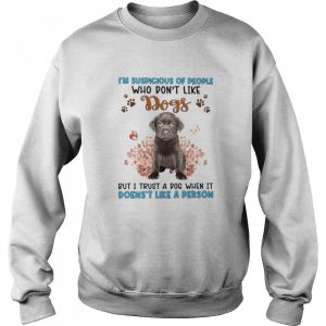 Chocolate Labrador I'm Suspicious Of People Who Don't Like Dog's But I Trust A Dog When It Doesn't Like A Person Shirt 4