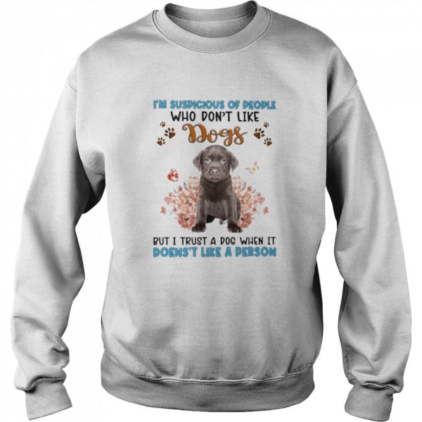 Chocolate Labrador I’m Suspicious Of People Who Don’t Like Dog’s But I Trust A Dog When It Doesn’t Like A Person Shirt